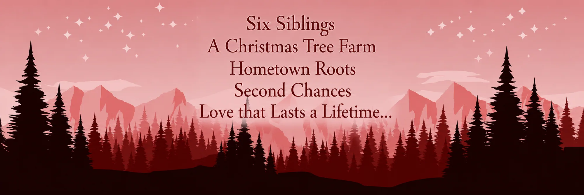 Six Siblings · A Christmas Tree Farm · Hometown Roots · Second Chances · Love that Lasts a Lifetime…